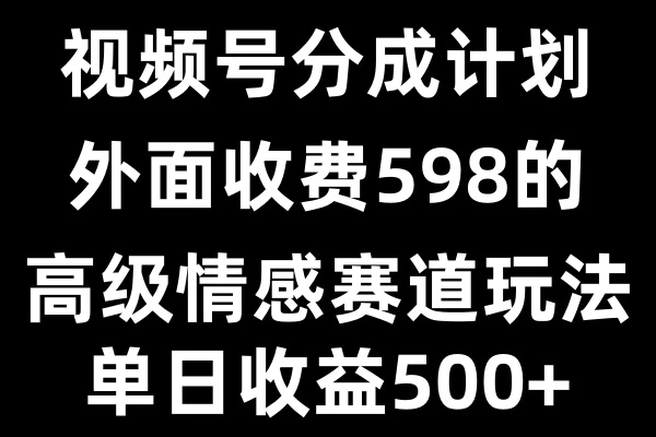 视频号分成计划单日500+,外面收费598的高级情感赛道发财课-专注分享网络创业项目落地实操课程 – 全网首发_高质量创业项目输出发财课创业新信息平台