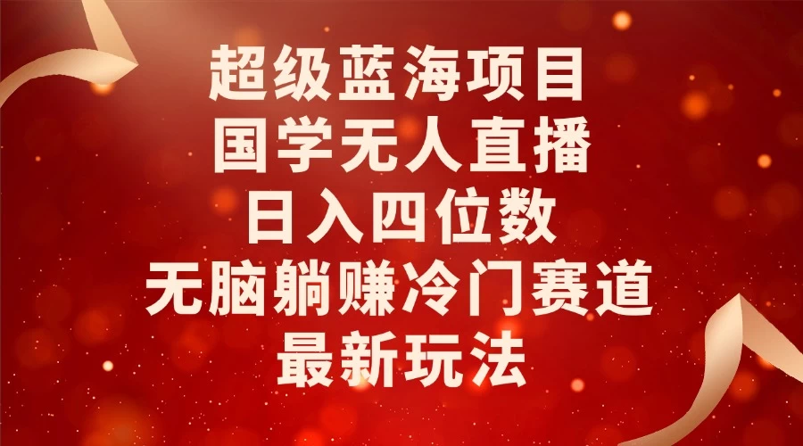 超级蓝海项目，国学无人直播日入四位数，无脑躺赚冷门赛道，最新玩法！发财课-专注分享网络创业项目落地实操课程 – 全网首发_高质量创业项目输出发财课创业新信息平台